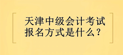 2023年天津中級(jí)會(huì)計(jì)考試報(bào)名方式是什么？