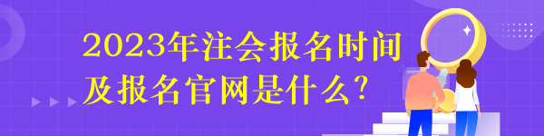 2023年注會報名時間及報名官網(wǎng)是什么？