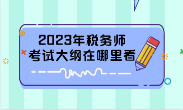 2023年稅務(wù)師考試大綱在哪里看？
