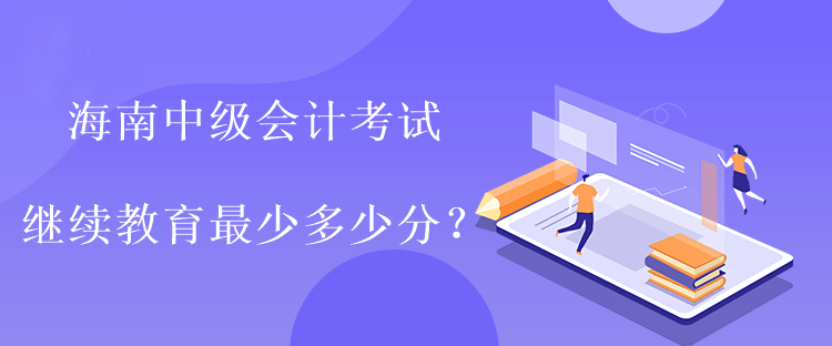 海南中級會計考試?yán)^續(xù)教育最少多少分？