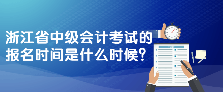 浙江省中級會計考試的報名時間是什么時候？