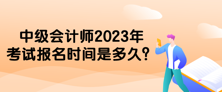中級(jí)會(huì)計(jì)師2023年考試報(bào)名時(shí)間是多久？