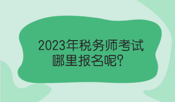 2023年稅務師考試哪里報名呢？