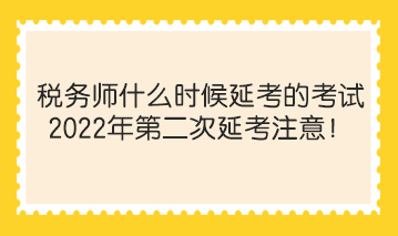 稅務(wù)師什么時(shí)候延考的考試？2022年第二次延考注意！