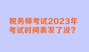 稅務(wù)師考試2023年考試時(shí)間表發(fā)了沒(méi)？