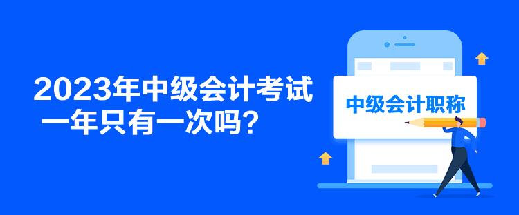 2023年中級會計考試一年只有一次嗎？