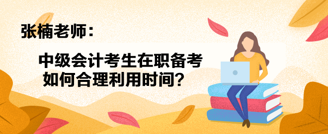 【答疑小視頻】張楠老師：中級(jí)會(huì)計(jì)考生在職備考如何合理利用時(shí)間？