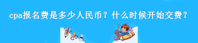 cpa報名費是多少人民幣？什么時候開始交費？