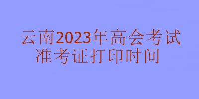 云南2023年高級會計考試什么時候可以打印準(zhǔn)考證？