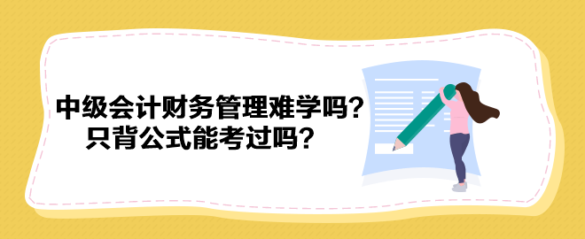 中級會計(jì)財務(wù)管理難學(xué)嗎？只背公式能考過嗎？