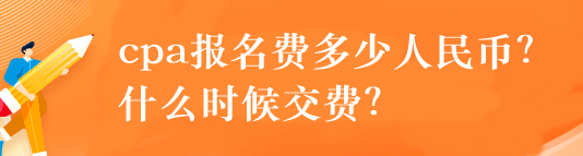 cpa報名費(fèi)多少人民幣？什么時候交費(fèi)？