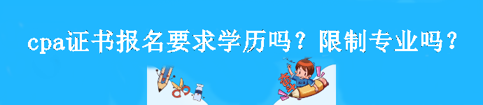 cpa證書報(bào)名要求學(xué)歷嗎？限制專業(yè)嗎？
