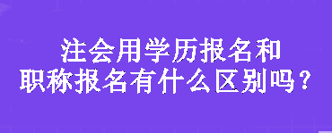 注會(huì)用學(xué)歷報(bào)名和職稱(chēng)報(bào)名有什么區(qū)別嗎？