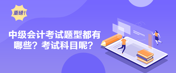 中級會計考試題型都有哪些？考試科目呢？