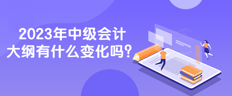 2023年中級(jí)會(huì)計(jì)大綱有什么變化嗎？