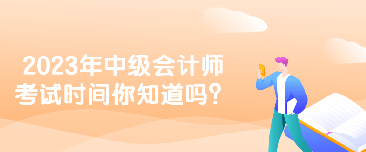 2023年中級(jí)會(huì)計(jì)師考試時(shí)間你知道嗎？