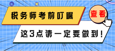 稅務(wù)師3月份延考考前叮囑 這3點一定要做到！