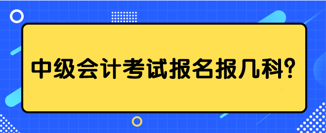 中級會計考試報名報幾科？