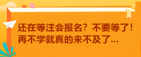 還在等注會(huì)報(bào)名？不要等了！再不學(xué)就真的來(lái)不及了...