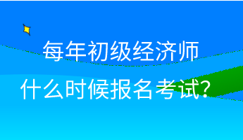 每年初級(jí)經(jīng)濟(jì)師什么時(shí)候報(bào)名考試？