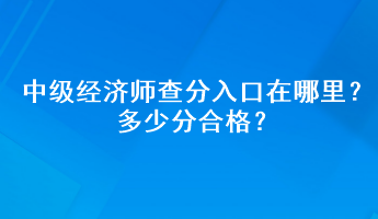 中級(jí)經(jīng)濟(jì)師查分入口在哪里？多少分合格？
