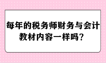 每年的稅務(wù)師財(cái)務(wù)與會(huì)計(jì)教材內(nèi)容一樣嗎？ - 副本