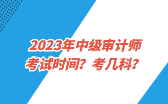 2023年中級審計師考試時間？考幾科？