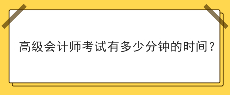 高級會計師考試有多少分鐘的時間？