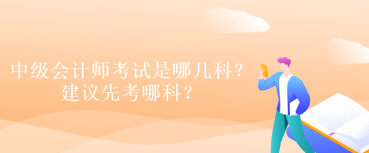 中級會計師考試是哪幾科？建議先考哪科？