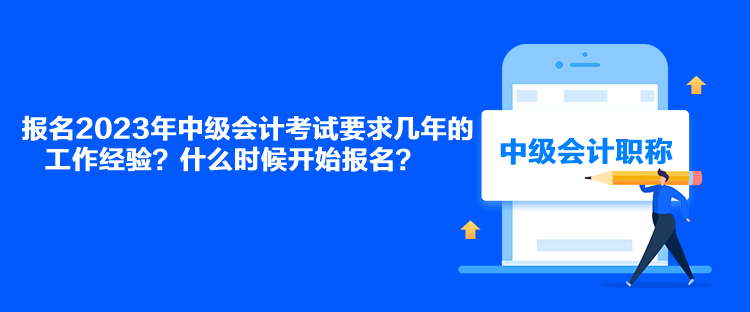 報名2023年中級會計考試要求幾年的工作經(jīng)驗？什么時候開始報名？