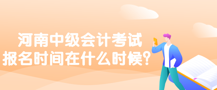 河南中級會計(jì)考試報(bào)名時間在什么時候？