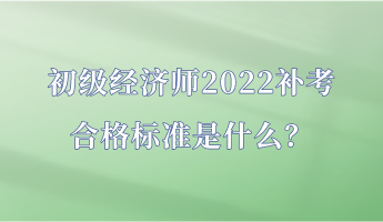初級(jí)經(jīng)濟(jì)師2022補(bǔ)考合格標(biāo)準(zhǔn)是什么？
