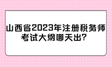 山西省2023年注冊稅務師考試大綱哪天出？