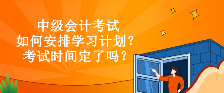 中級會計考試如何安排學習計劃？考試時間定了嗎？