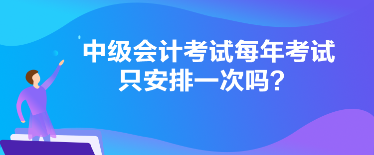 中級會計考試每年考試只安排一次嗎？