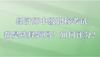 經(jīng)濟(jì)師中級(jí)職稱考試都是選擇題嗎？如何評(píng)分？