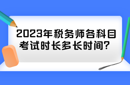 2023年稅務(wù)師各科目考試時長多長時間？