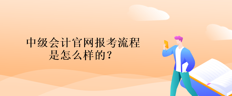中級會計(jì)官網(wǎng)報(bào)考流程是怎么樣的？