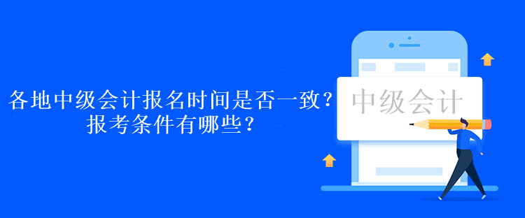 各地中級(jí)會(huì)計(jì)報(bào)名時(shí)間是否一致？報(bào)考條件有哪些？