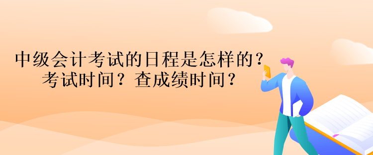 中級(jí)會(huì)計(jì)考試的日程是怎樣的？考試時(shí)間？查成績(jī)時(shí)間？