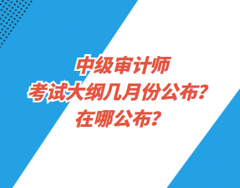 中級審計師考試大綱幾月份公布？在哪公布？