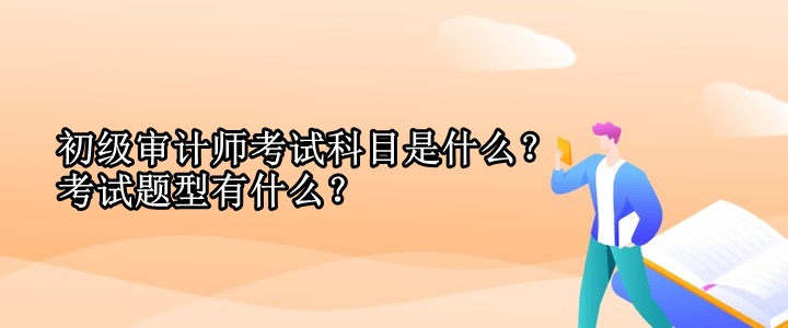初級(jí)審計(jì)師考試科目是什么？考試題型有什么？