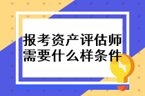 報考資產(chǎn)評估師需要什么樣的條件？
