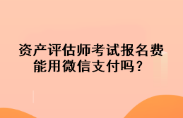 資產(chǎn)評(píng)估師考試報(bào)名費(fèi)能用微信支付嗎？