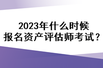 2023年什么時候報名資產評估師考試？