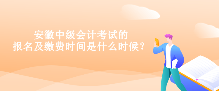 安徽中級(jí)會(huì)計(jì)考試的報(bào)名及繳費(fèi)時(shí)間是什么時(shí)候？