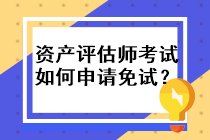資產(chǎn)評估師考試如何申請免試？