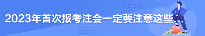 2023年首次報(bào)考注會一定要注意這些...