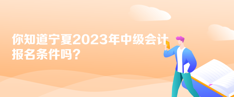 你知道寧夏2023年中級(jí)會(huì)計(jì)報(bào)名條件嗎？