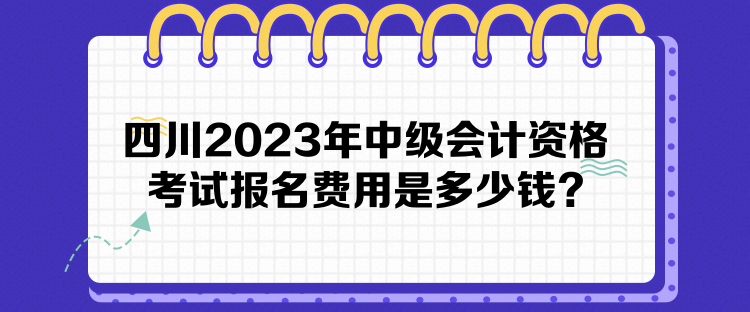 四川2023年中級會計資格考試報名費用是多少錢？
